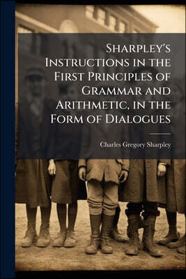 Sharpley's Instructions in the First Principles of Grammar and Arithmetic, in the Form of Dialogues