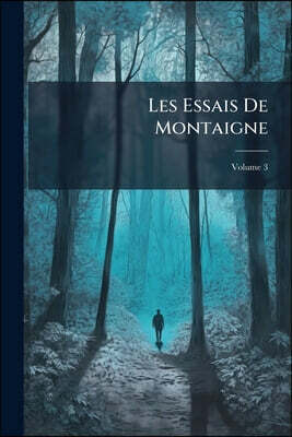 Les Essais De Montaigne: Réimprimés Sur L'édition Originale De 1588, Avec Notes, Glossaire Et Index; Volume 3