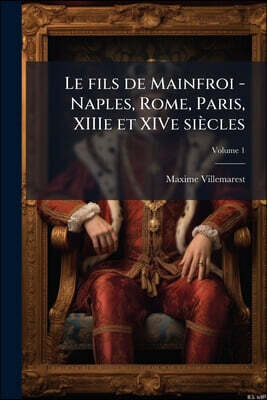 Le fils de Mainfroi - Naples, Rome, Paris, XIIIe et XIVe siècles; Volume 1