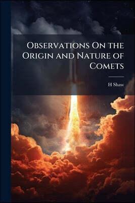 Observations On the Origin and Nature of Comets: Their Influence and Use: And On the Variations of the Magnetic Needle