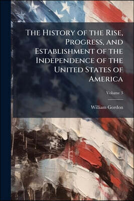 The History of the Rise, Progress, and Establishment of the Independence of the United States of America; Volume 3