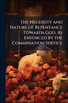 The Necessity and Nature of Repentance Towards God, As Enforced by the Commination Service