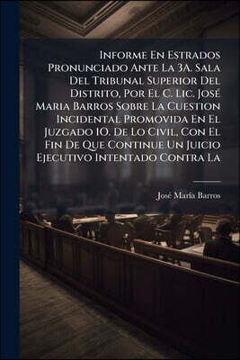 Informe En Estrados Pronunciado Ante La 3A. Sala Del Tribunal Superior Del Distrito, Por El C. Lic. José Maria Barros Sobre La Cuestion Incidental Pro