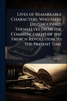 Lives of Remarkable Characters, Who Have Distinguished Themselves From the Commencement of the French Revolution to the Present Time; Volume 3