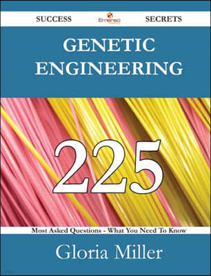 Genetic Engineering 225 Success Secrets - 225 Most Asked Questions on Genetic Engineering - What You Need to Know