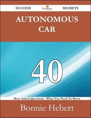 Autonomous Car 40 Success Secrets - 40 Most Asked Questions on Autonomous Car - What You Need to Know