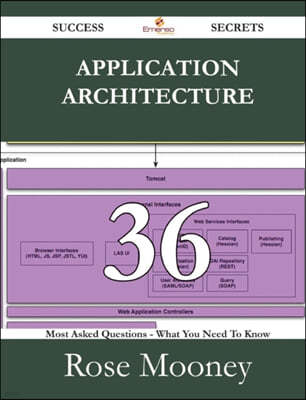 Application Architecture 36 Success Secrets - 36 Most Asked Questions on Application Architecture - What You Need to Know