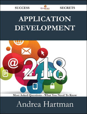 Application Development 218 Success Secrets - 218 Most Asked Questions on Application Development - What You Need to Know