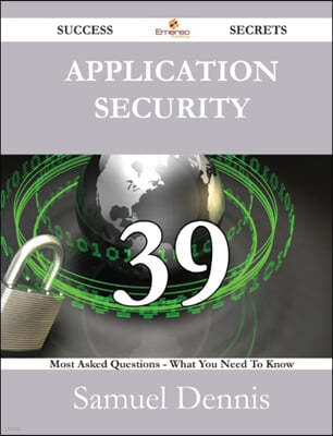 Application Security 39 Success Secrets - 39 Most Asked Questions on Application Security - What You Need to Know