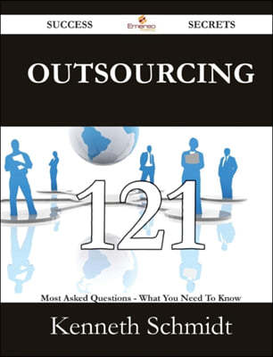 Outsourcing 121 Success Secrets - 121 Most Asked Questions on Outsourcing - What You Need to Know