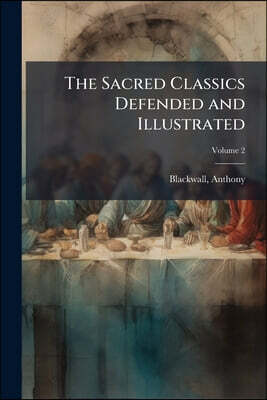 The Sacred Classics Defended and Illustrated: Or, An Essay Humbly Offer'd Towards Proving the Purity, Propriety, and True Eloquence of the Writers of