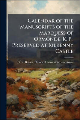 Calendar of the Manuscripts of the Marquess of Ormonde, K. P., Preserved at Kilkenny Castle