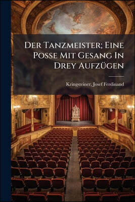 Der Tanzmeister; Eine Posse Mit Gesang In Drey Aufzügen