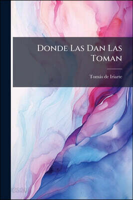 Donde Las Dan Las Toman: Dialogo Joco-serio Sobre La Traduccion Del Arte Poética De Horacio, Que Dió Á Luz D. Tomas De Yriarte, Y Sobre La Impugnacion