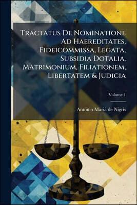 Tractatus De Nominatione Ad Haereditates, Fideicommissa, Legata, Subsidia Dotalia, Matrimonium, Filiationem, Libertatem & Judicia: Opus In Tres Partes
