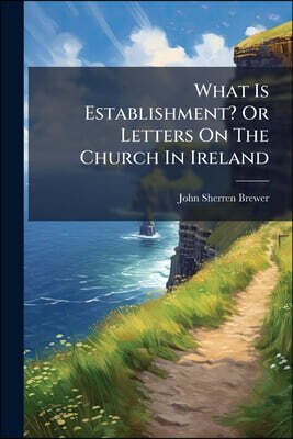 What Is Establishment? Or Letters On The Church In Ireland