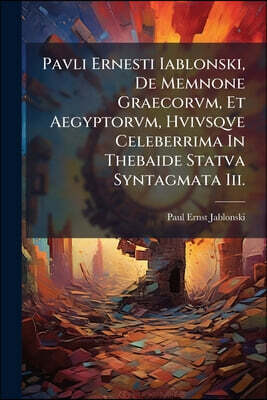 Pavli Ernesti Iablonski, De Memnone Graecorvm, Et Aegyptorvm, Hvivsqve Celeberrima In Thebaide Statva Syntagmata Iii.: Cvm Figvris Aeneis