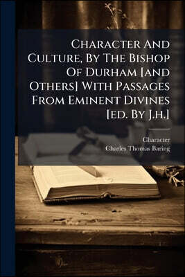 Character And Culture, By The Bishop Of Durham [and Others] With Passages From Eminent Divines [ed. By J.h.]