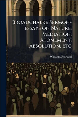 Broadchalke Sermon-essays on Nature, Mediation, Atonement, Absolution, Etc