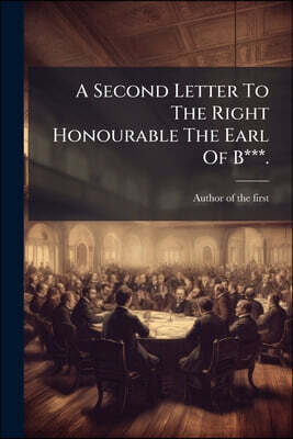 A Second Letter To The Right Honourable The Earl Of B***.: By The Author Of The First