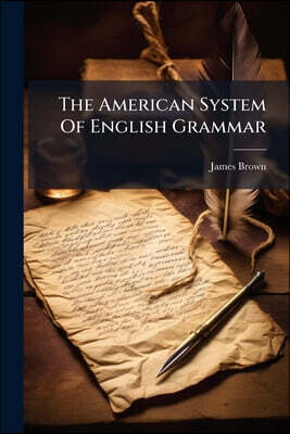 The American System Of English Grammar: To Which Will Soon Be Appended A Key And Exercise, Developing The Constructive Principles Of The English Langu