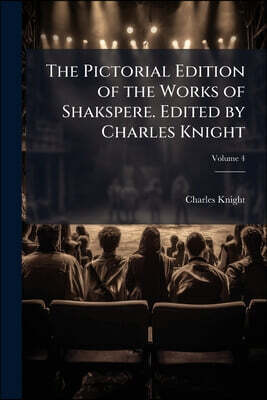 The Pictorial Edition of the Works of Shakspere. Edited by Charles Knight; Volume 4