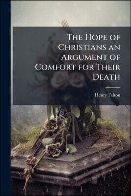 Nabu Press The Hope of Christians an Argument of Comfort for Their Death: A Sermon Preach'd at the Funeral of his Grace John Late Duke of Rutland, who was Interr