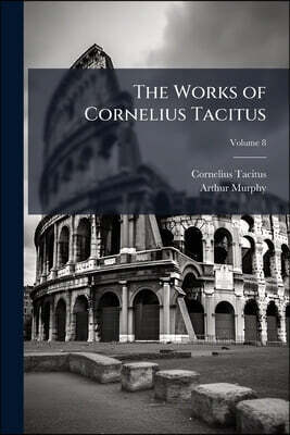 The Works of Cornelius Tacitus: With an Essay on his Life and Genius, Notes, Supplements, &c.; Volume 8