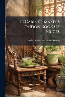 The Cabinet-makers London Book Of Prices: And Designs Of Cabinet-work In Perspective, On Twenty Copper Plates