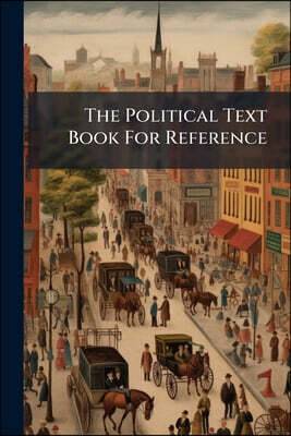 The Political Text Book For Reference: Containing A Complete Statement Of The Votes Thrown For William Henry Harrison And Martin Vanburen At The Presi