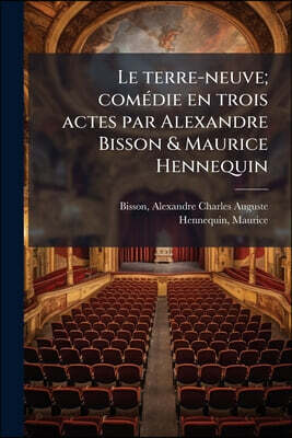 Le terre-neuve; comédie en trois actes par Alexandre Bisson & Maurice Hennequin