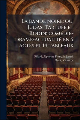 La bande noire; ou, Judas, Tartufe et Rodin; comédie-drame-actualité en 5 actes et 14 tableaux