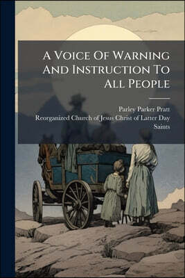 A Voice Of Warning And Instruction To All People: Or An Introduction To The Faith And Doctrine Of The Church Of Jesus Christ Of Latter Day Saints. Rev