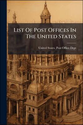 List Of Post Offices In The United States: With The Names Of Postmasters, Also, The Regulations And Laws Of The Post Office Department