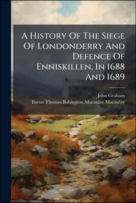 A History Of The Siege Of Londonderry And Defence Of Enniskillen, In 1688 And 1689: With Historical Poetry And Biographical Notes, &c