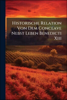 Historische Relation Von Dem Conclave Nebst Leben Benedicti Xiii