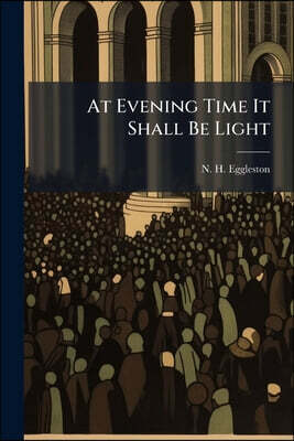 At Evening Time It Shall Be Light: A Discourse At The Funeral Of Orrin Thompson, At The First Congregational Church In Enfield, Conn., February 6, 187