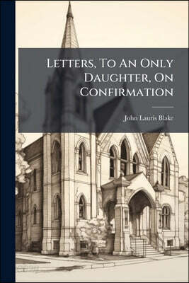 Letters, To An Only Daughter, On Confirmation: Being A Manual For The Youth Of The Protestant Episcopal Church