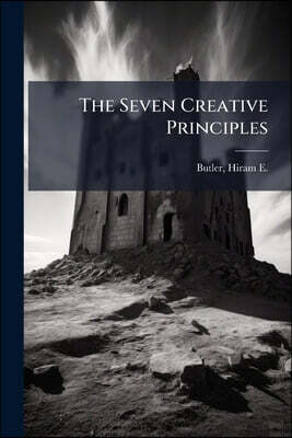 The Seven Creative Principles: Being a Series of Seven Lectures Delivered Before the Society for Esoteric Culture, of Boston, With Introductory Lectur