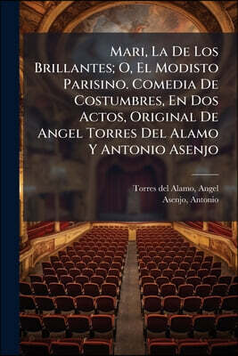 Mari, La De Los Brillantes; O, El Modisto Parisino. Comedia De Costumbres, En Dos Actos, Original De Angel Torres Del Alamo Y Antonio Asenjo
