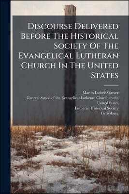 Discourse Delivered Before The Historical Society Of The Evangelical Lutheran Church In The United States: During The Convention Of The General Synod,