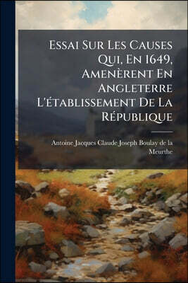 Essai Sur Les Causes Qui, En 1649, Amenèrent En Angleterre L'établissement De La République
