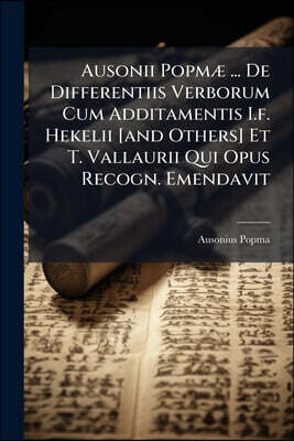 Ausonii Popmæ ... De Differentiis Verborum Cum Additamentis I.f. Hekelii [and Others] Et T. Vallaurii Qui Opus Recogn. Emendavit