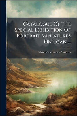 Catalogue Of The Special Exhibition Of Portrait Miniatures On Loan ...: June, 1865