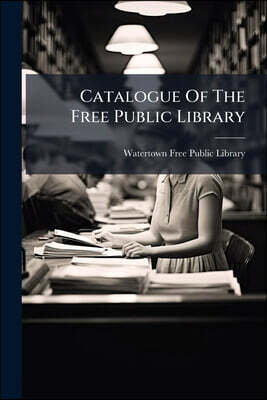 Catalogue Of The Free Public Library: Of Watertown, Mass. 1881