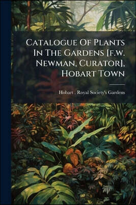 Catalogue Of Plants In The Gardens [f.w. Newman, Curator], Hobart Town