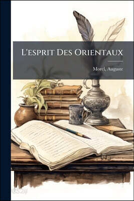L'esprit Des Orientaux: Pensées, Maximes, Sentences Et Proverbes Tirés Des Meilleurs Écrivains Orientaux