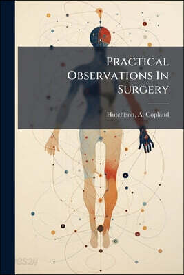 Practical Observations In Surgery: More Particularly As Regards The Naval And Military Service: Illustrated By Cases, And Various Official Documents