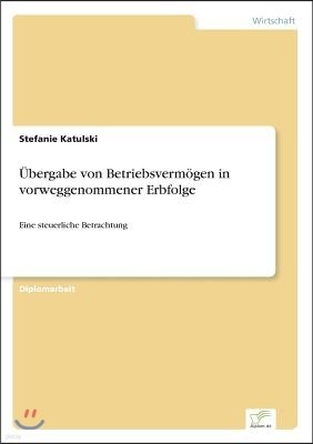 ?bergabe von Betriebsverm?gen in vorweggenommener Erbfolge: Eine steuerliche Betrachtung