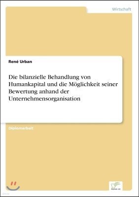 Die bilanzielle Behandlung von Humankapital und die Moglichkeit seiner Bewertung anhand der Unternehmensorganisation